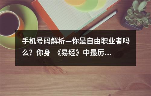 手机号码解析—你是自由职业者吗么？你身  《易经》中最厉害的八大天机！乔.一易学